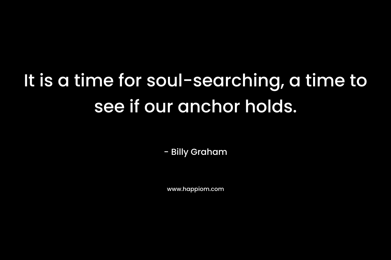 It is a time for soul-searching, a time to see if our anchor holds.