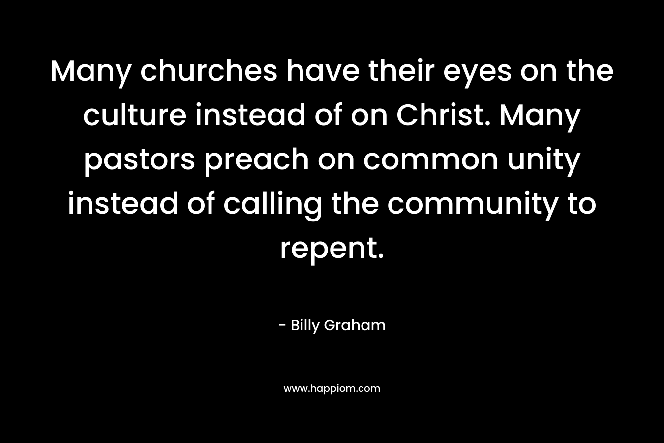 Many churches have their eyes on the culture instead of on Christ. Many pastors preach on common unity instead of calling the community to repent.