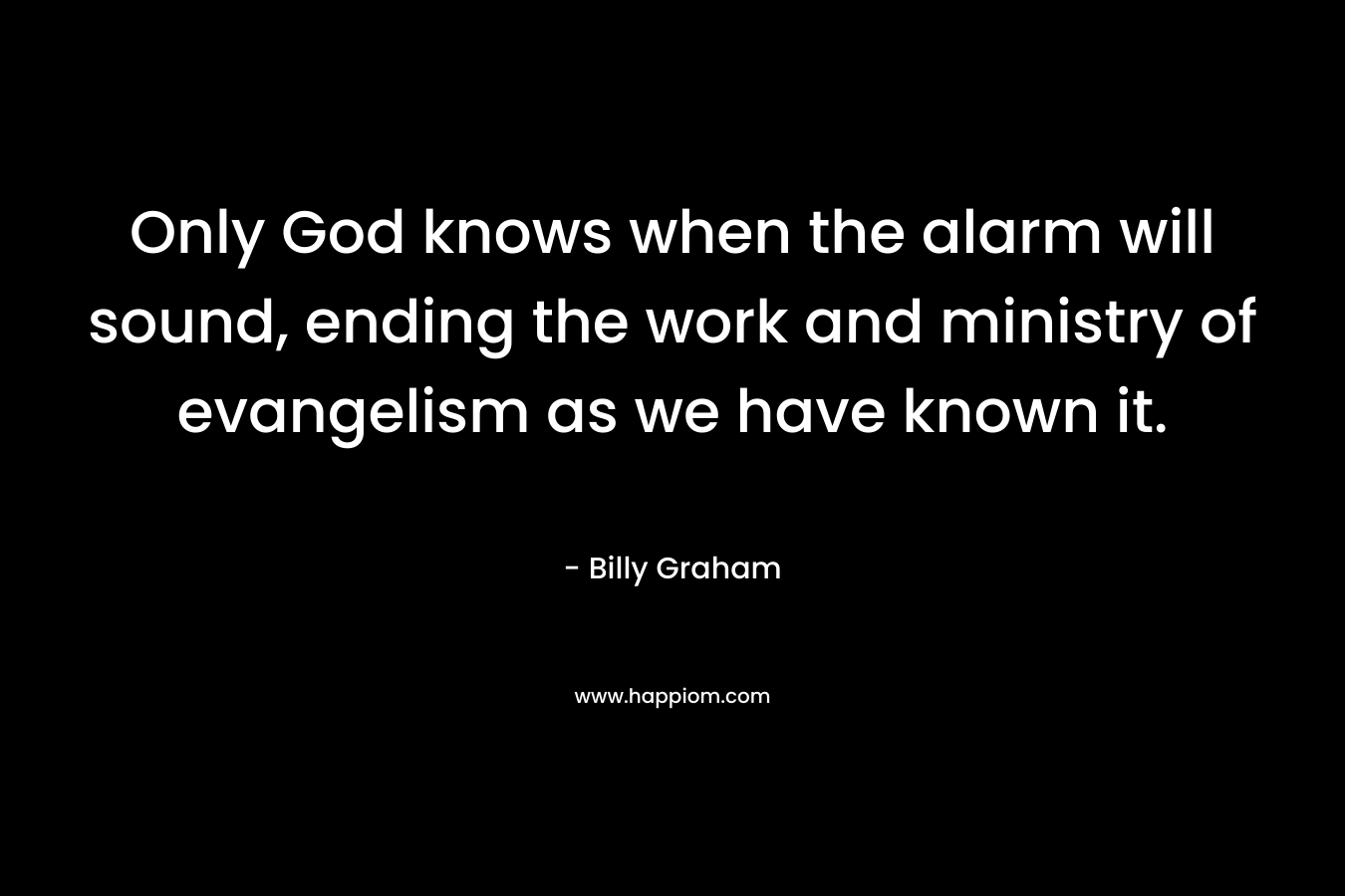 Only God knows when the alarm will sound, ending the work and ministry of evangelism as we have known it.