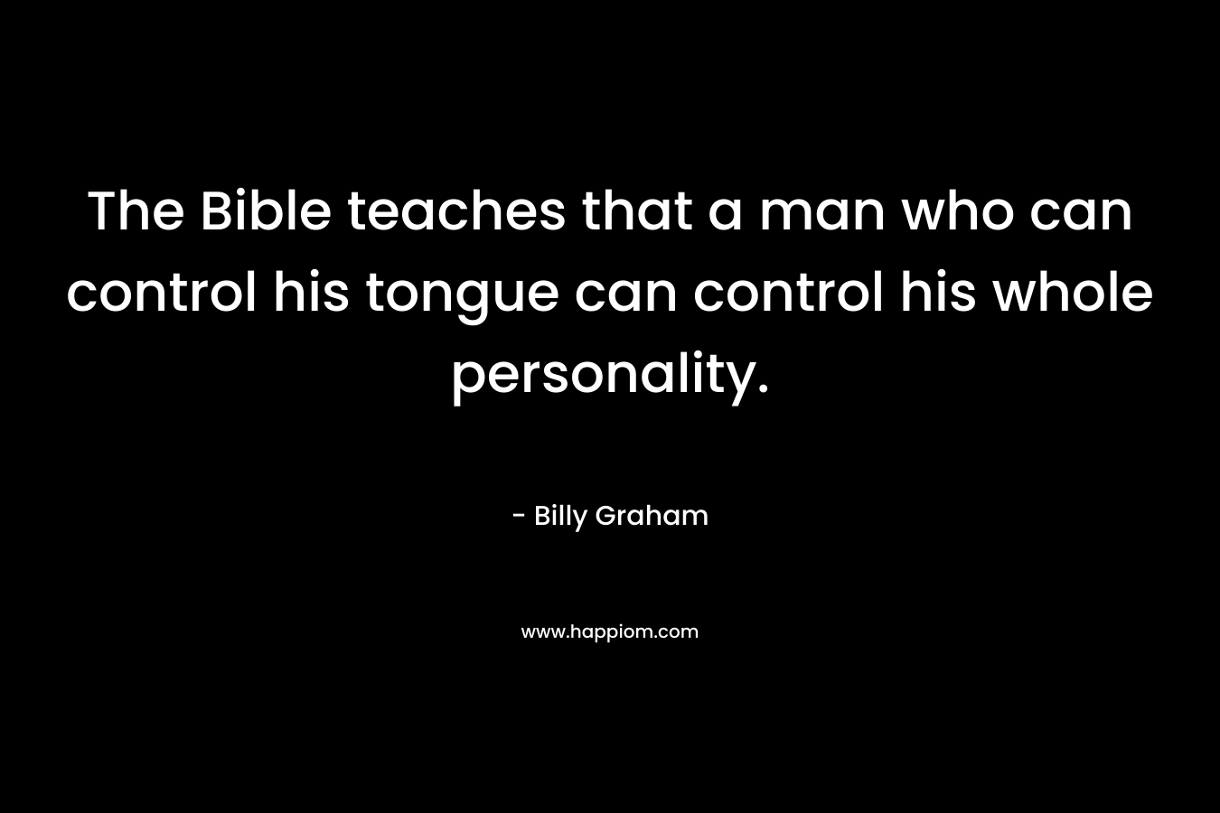 The Bible teaches that a man who can control his tongue can control his whole personality.