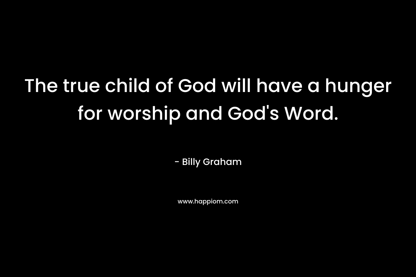 The true child of God will have a hunger for worship and God's Word.