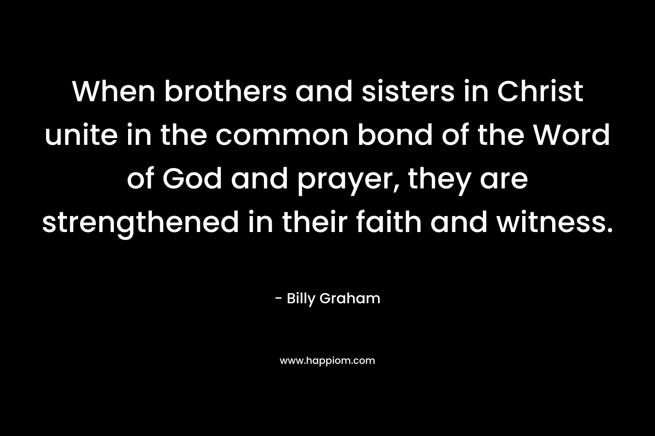 When brothers and sisters in Christ unite in the common bond of the Word of God and prayer, they are strengthened in their faith and witness.