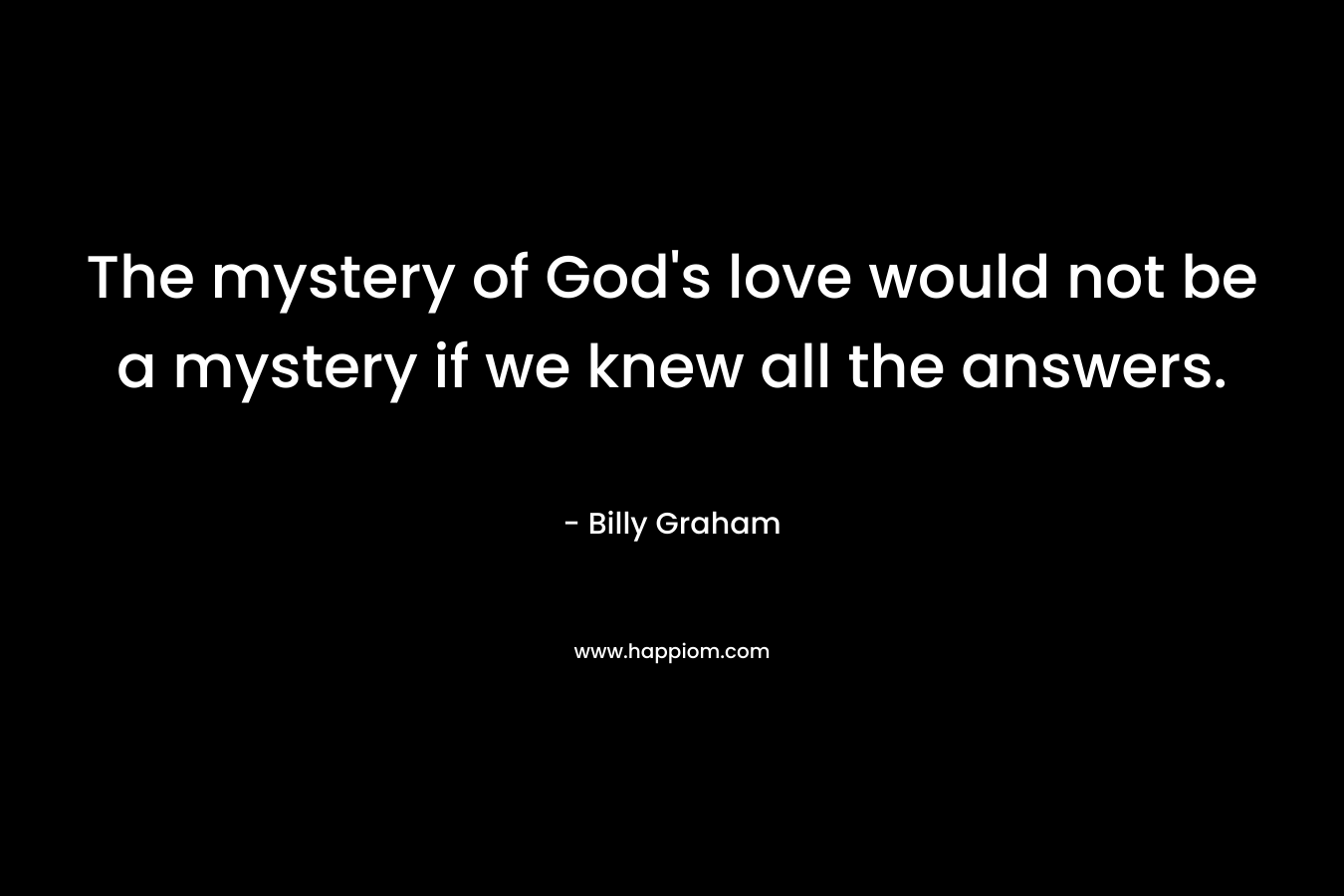 The mystery of God's love would not be a mystery if we knew all the answers.
