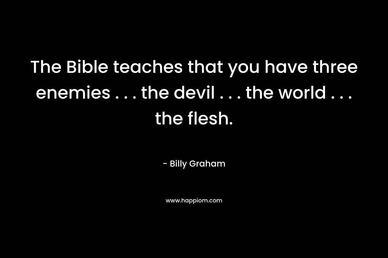 The Bible teaches that you have three enemies . . . the devil . . . the world . . . the flesh.