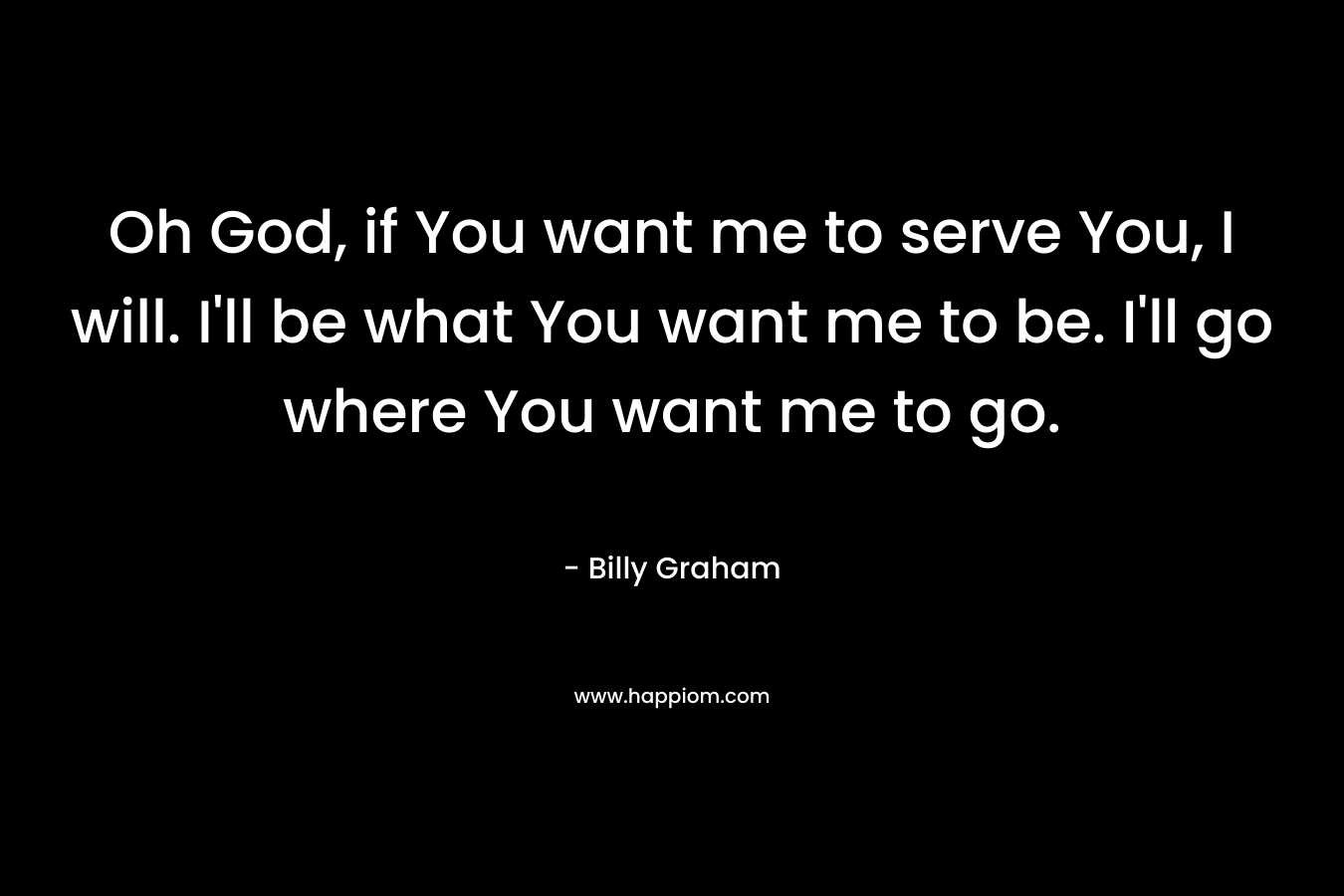 Oh God, if You want me to serve You, I will. I'll be what You want me to be. I'll go where You want me to go.