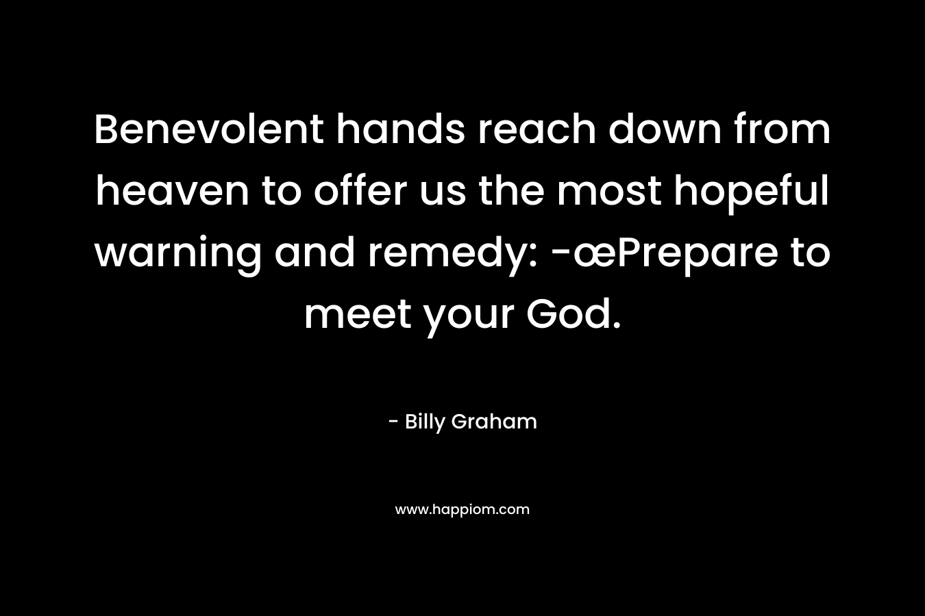 Benevolent hands reach down from heaven to offer us the most hopeful warning and remedy: -œPrepare to meet your God.