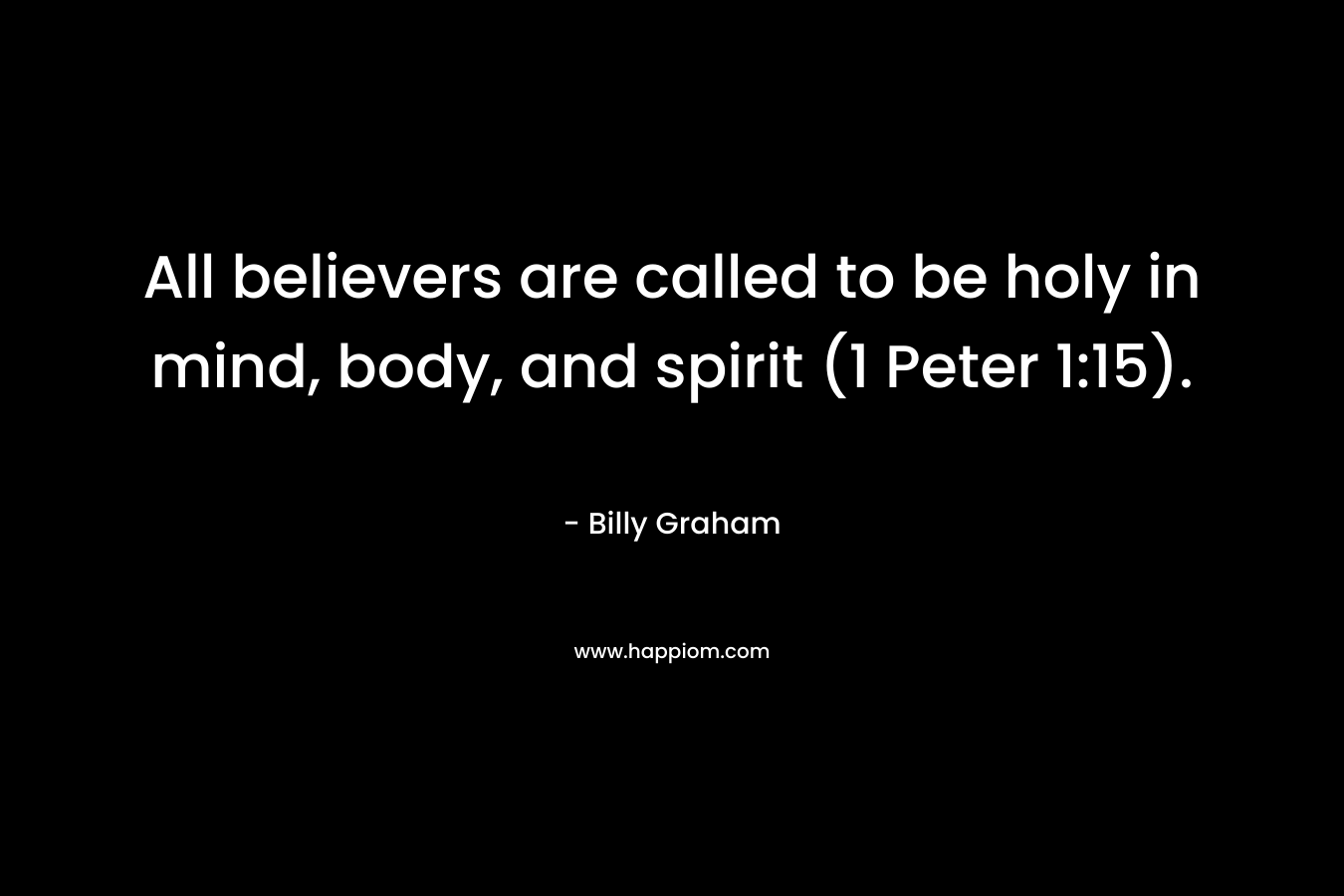 All believers are called to be holy in mind, body, and spirit (1 Peter 1:15).
