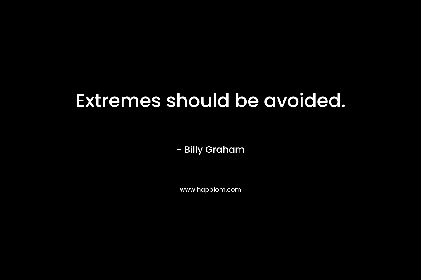 Extremes should be avoided. – Billy Graham