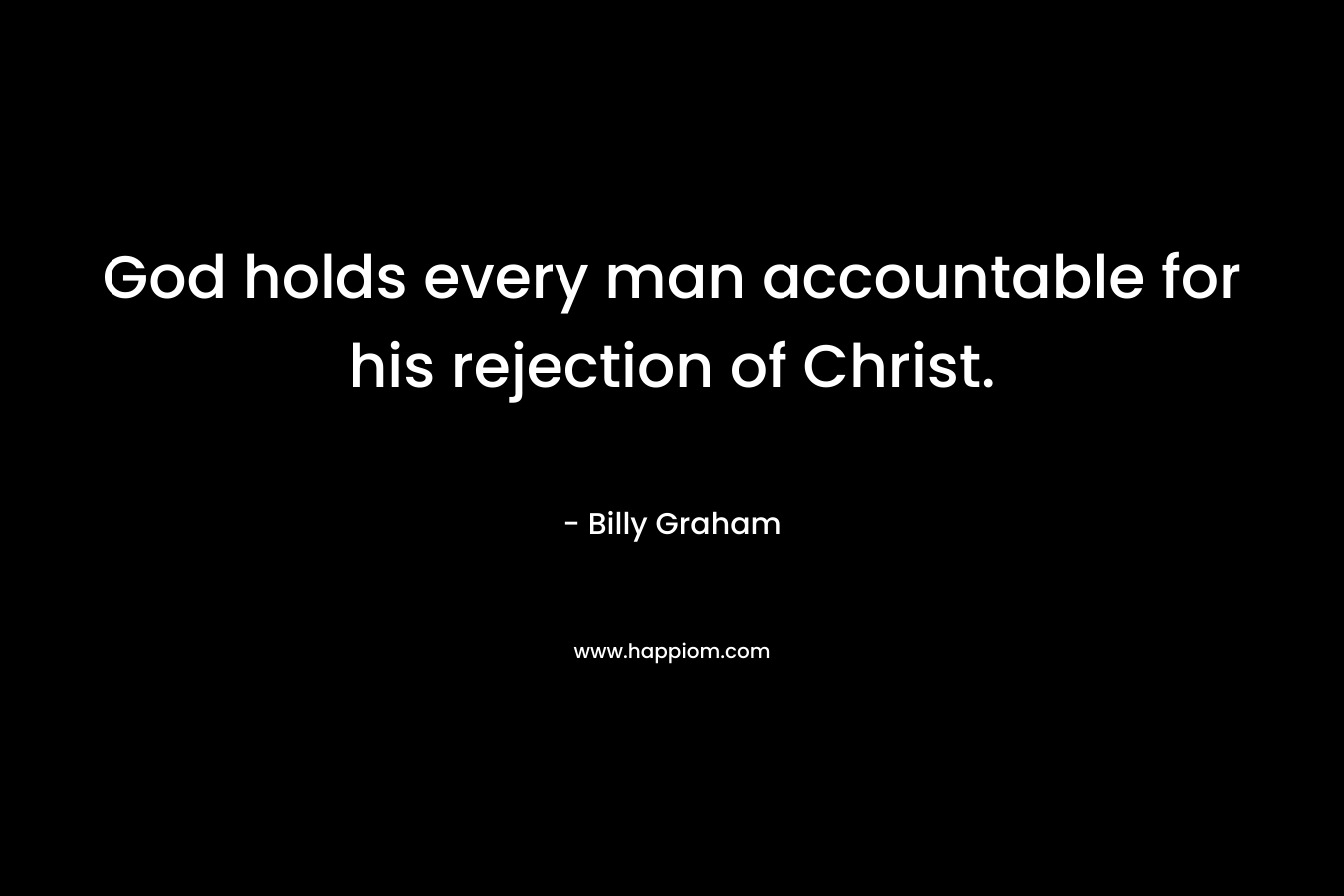 God holds every man accountable for his rejection of Christ.