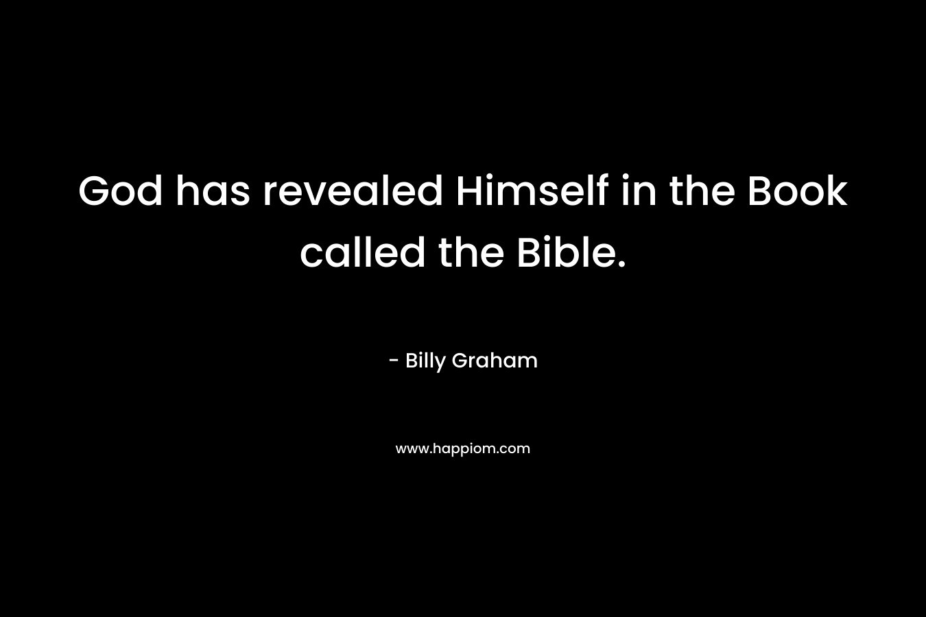 God has revealed Himself in the Book called the Bible. – Billy Graham