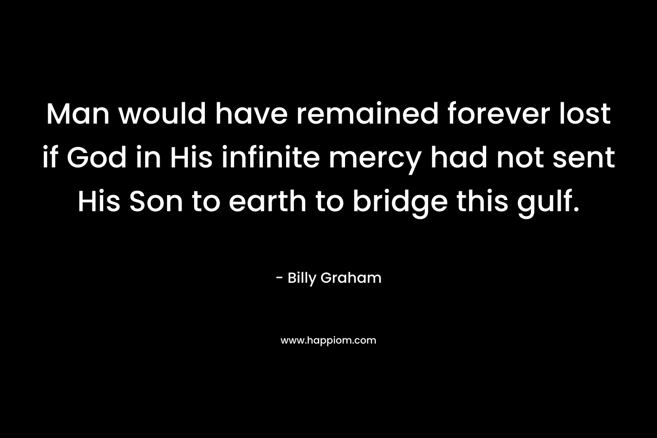 Man would have remained forever lost if God in His infinite mercy had not sent His Son to earth to bridge this gulf.