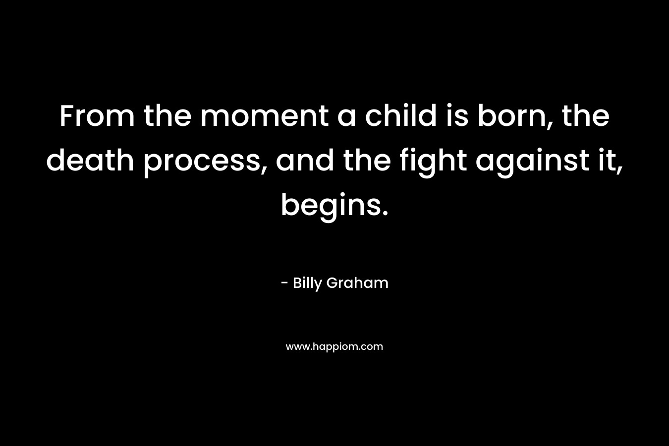 From the moment a child is born, the death process, and the fight against it, begins.