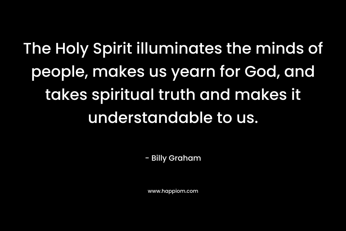 The Holy Spirit illuminates the minds of people, makes us yearn for God, and takes spiritual truth and makes it understandable to us.