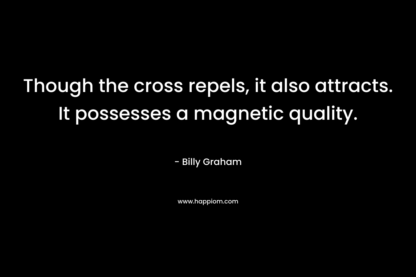 Though the cross repels, it also attracts. It possesses a magnetic quality.