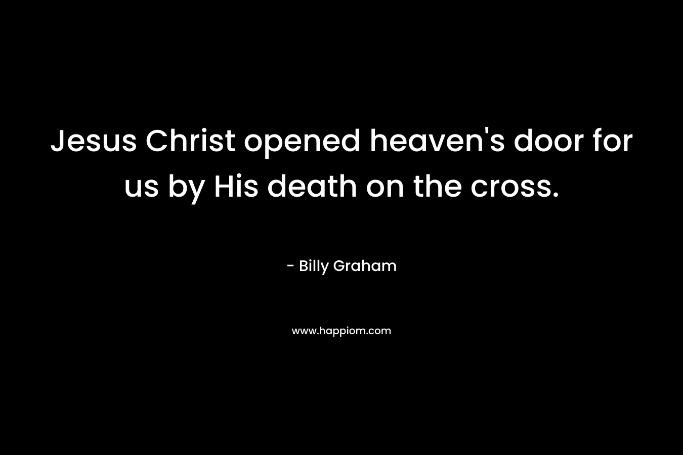 Jesus Christ opened heaven's door for us by His death on the cross.