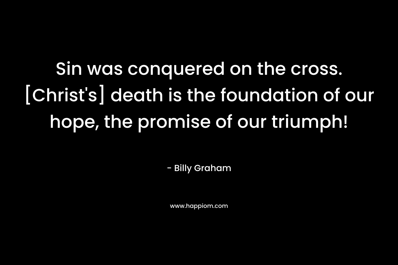 Sin was conquered on the cross. [Christ's] death is the foundation of our hope, the promise of our triumph!