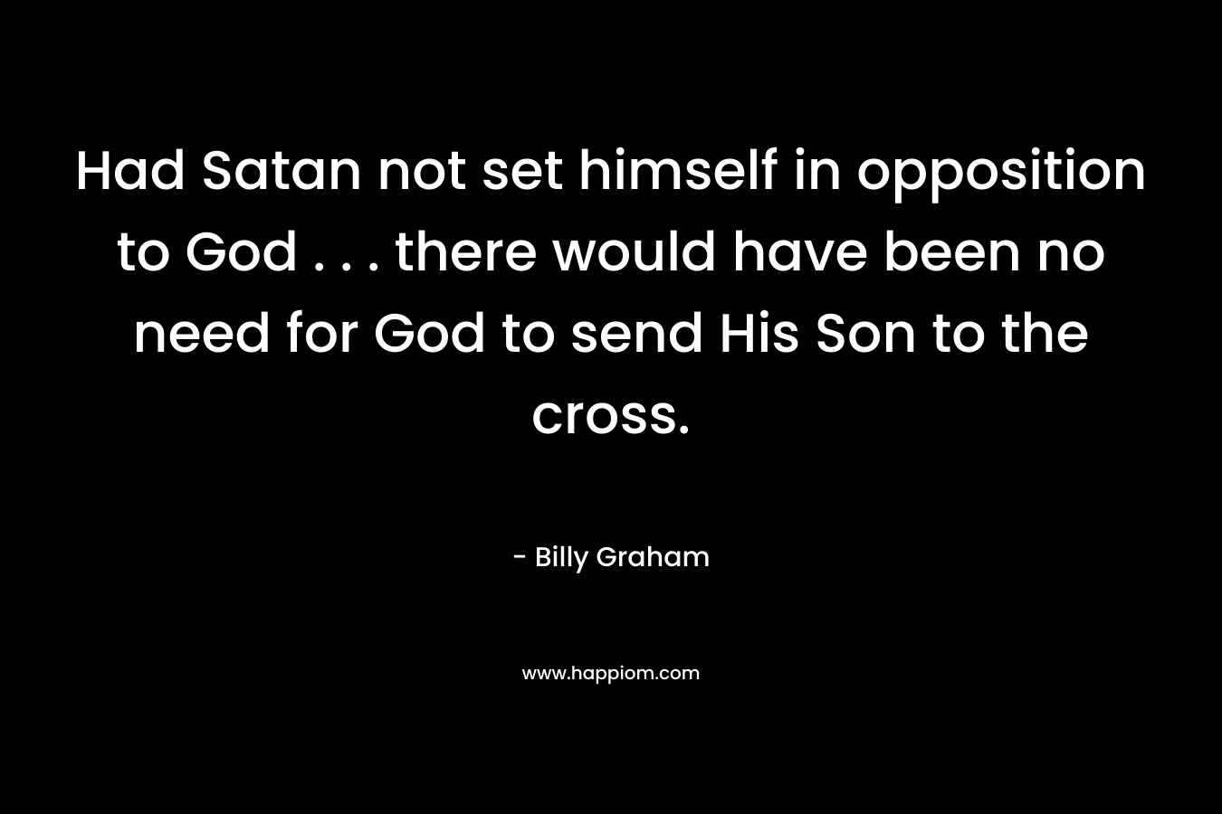 Had Satan not set himself in opposition to God . . . there would have been no need for God to send His Son to the cross.