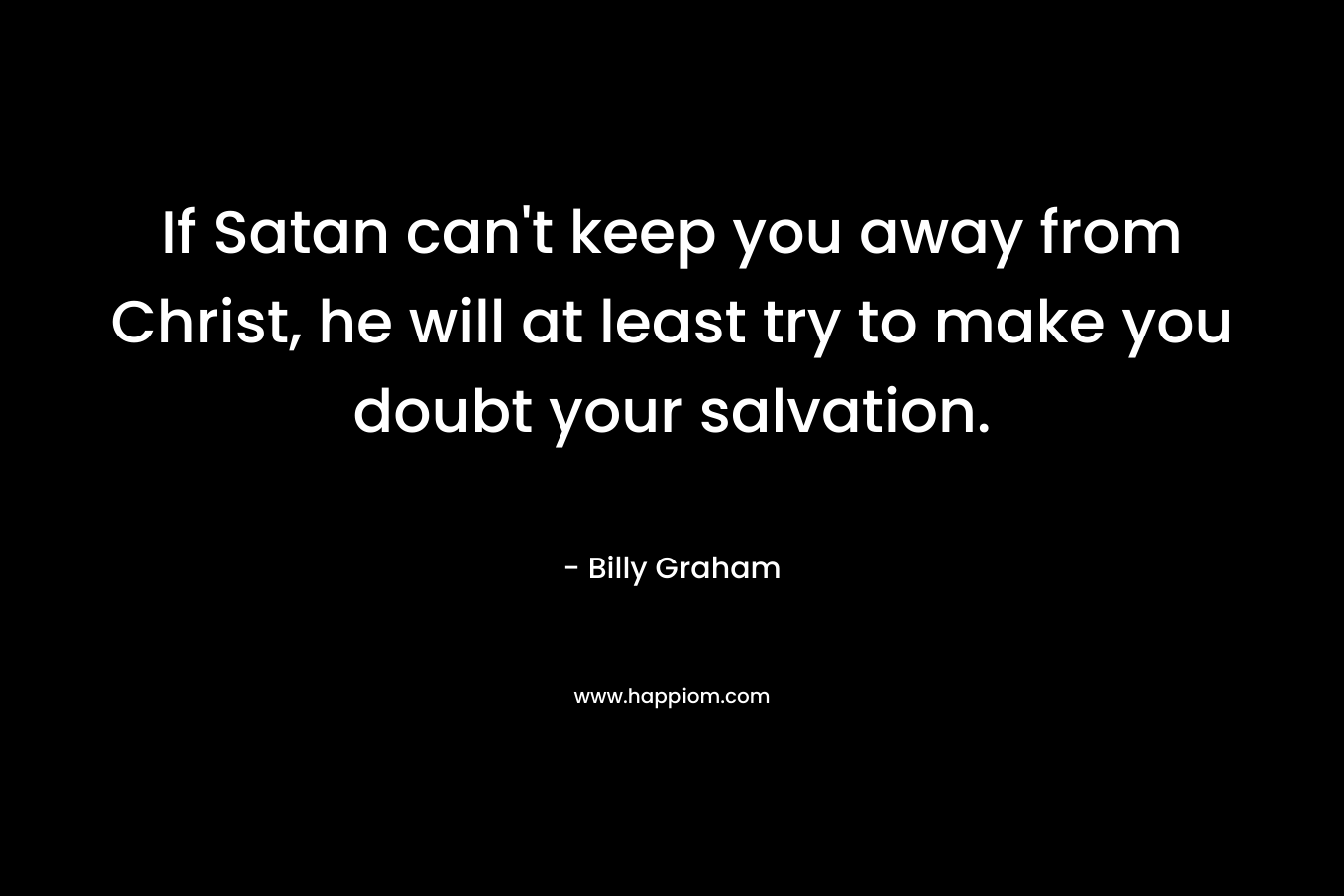 If Satan can't keep you away from Christ, he will at least try to make you doubt your salvation.