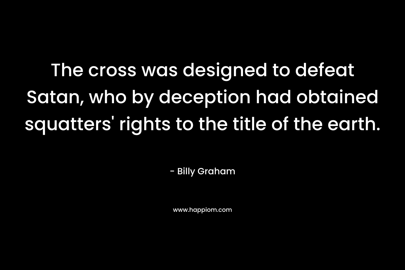 The cross was designed to defeat Satan, who by deception had obtained squatters' rights to the title of the earth.