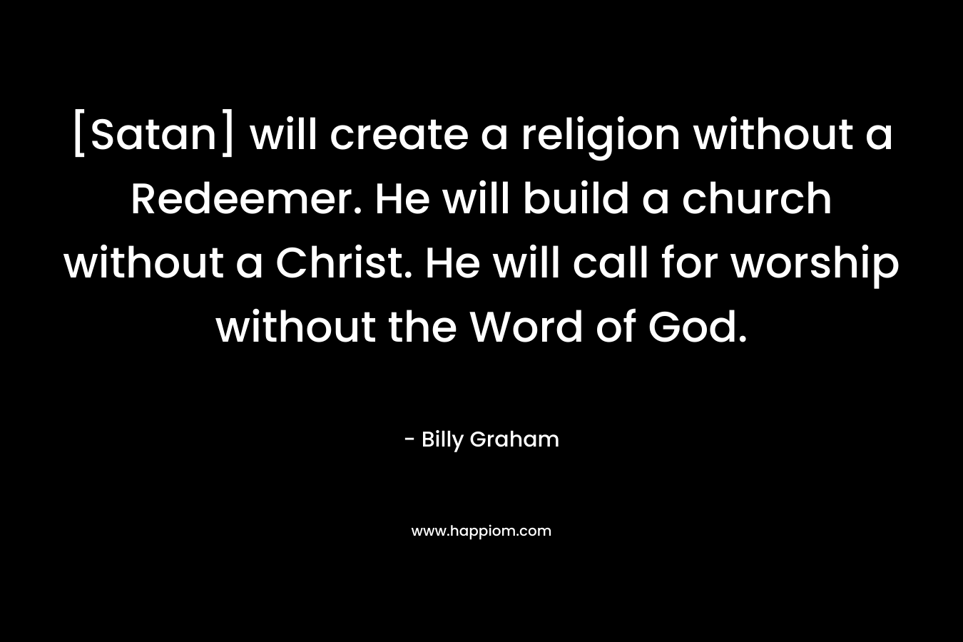 [Satan] will create a religion without a Redeemer. He will build a church without a Christ. He will call for worship without the Word of God.