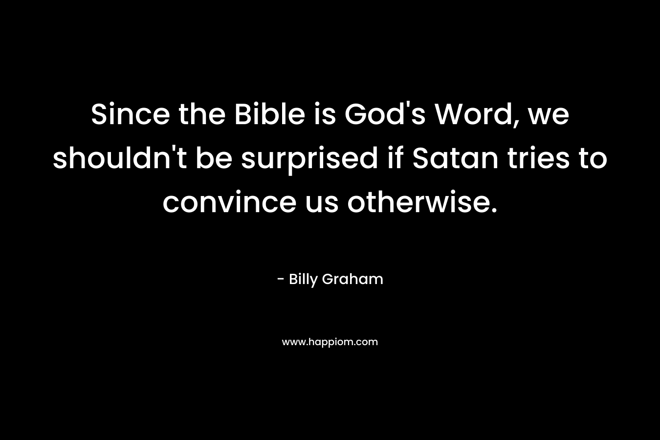 Since the Bible is God's Word, we shouldn't be surprised if Satan tries to convince us otherwise.