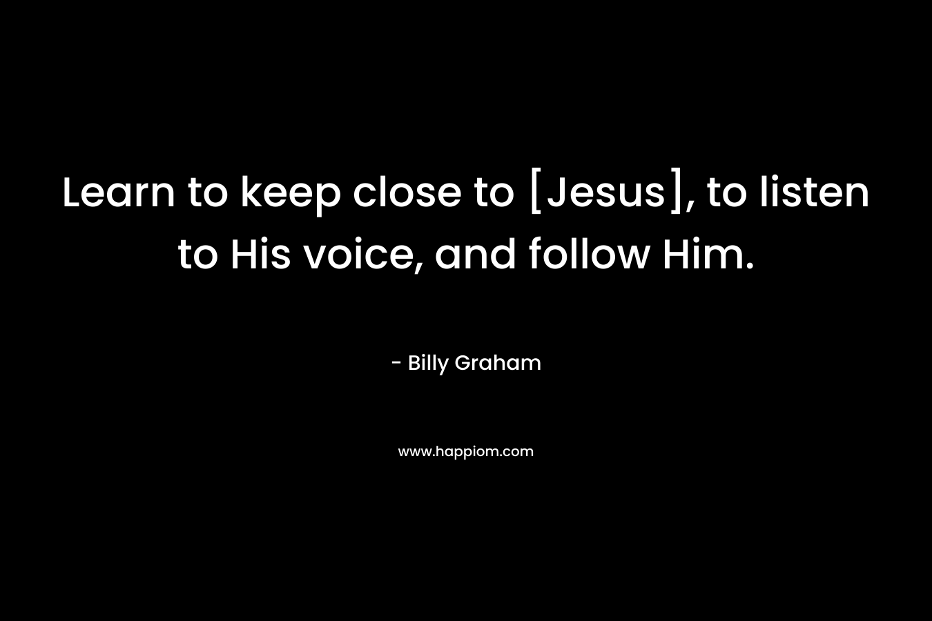 Learn to keep close to [Jesus], to listen to His voice, and follow Him.
