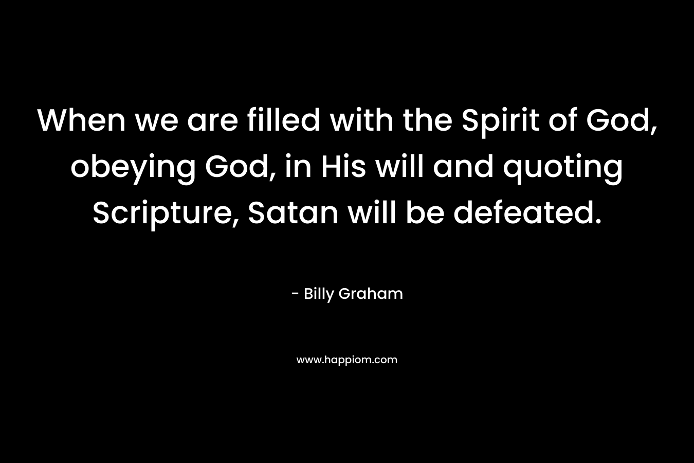 When we are filled with the Spirit of God, obeying God, in His will and quoting Scripture, Satan will be defeated.
