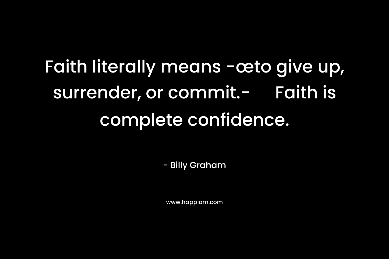 Faith literally means -œto give up, surrender, or commit.- Faith is complete confidence.