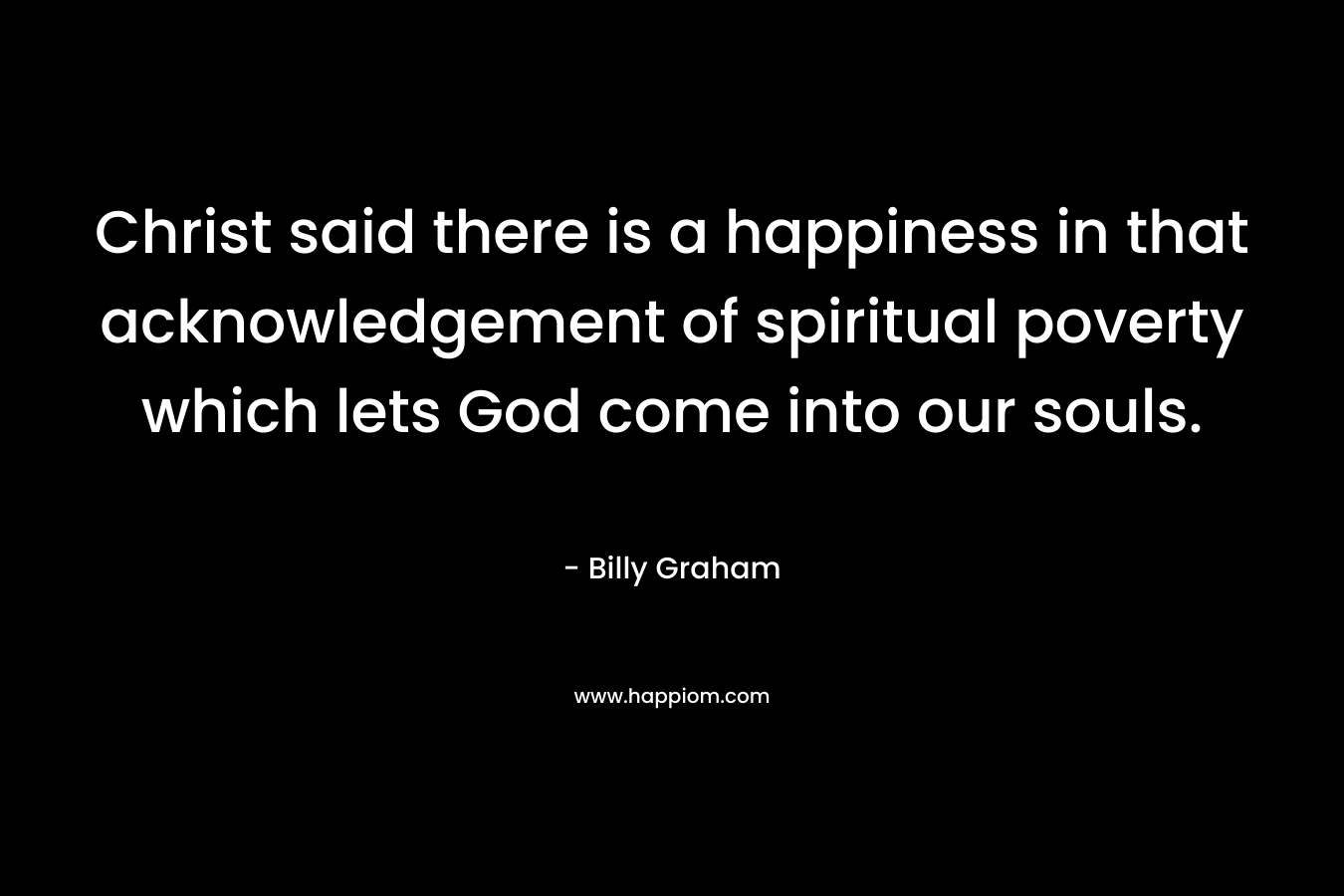 Christ said there is a happiness in that acknowledgement of spiritual poverty which lets God come into our souls.
