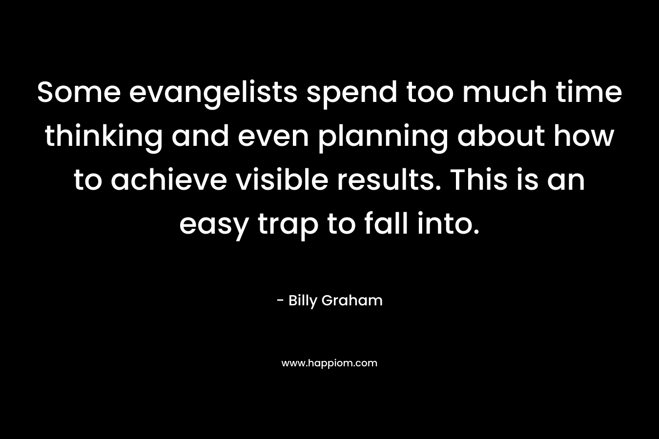 Some evangelists spend too much time thinking and even planning about how to achieve visible results. This is an easy trap to fall into.