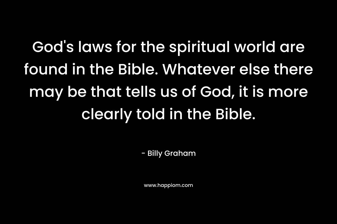 God's laws for the spiritual world are found in the Bible. Whatever else there may be that tells us of God, it is more clearly told in the Bible.