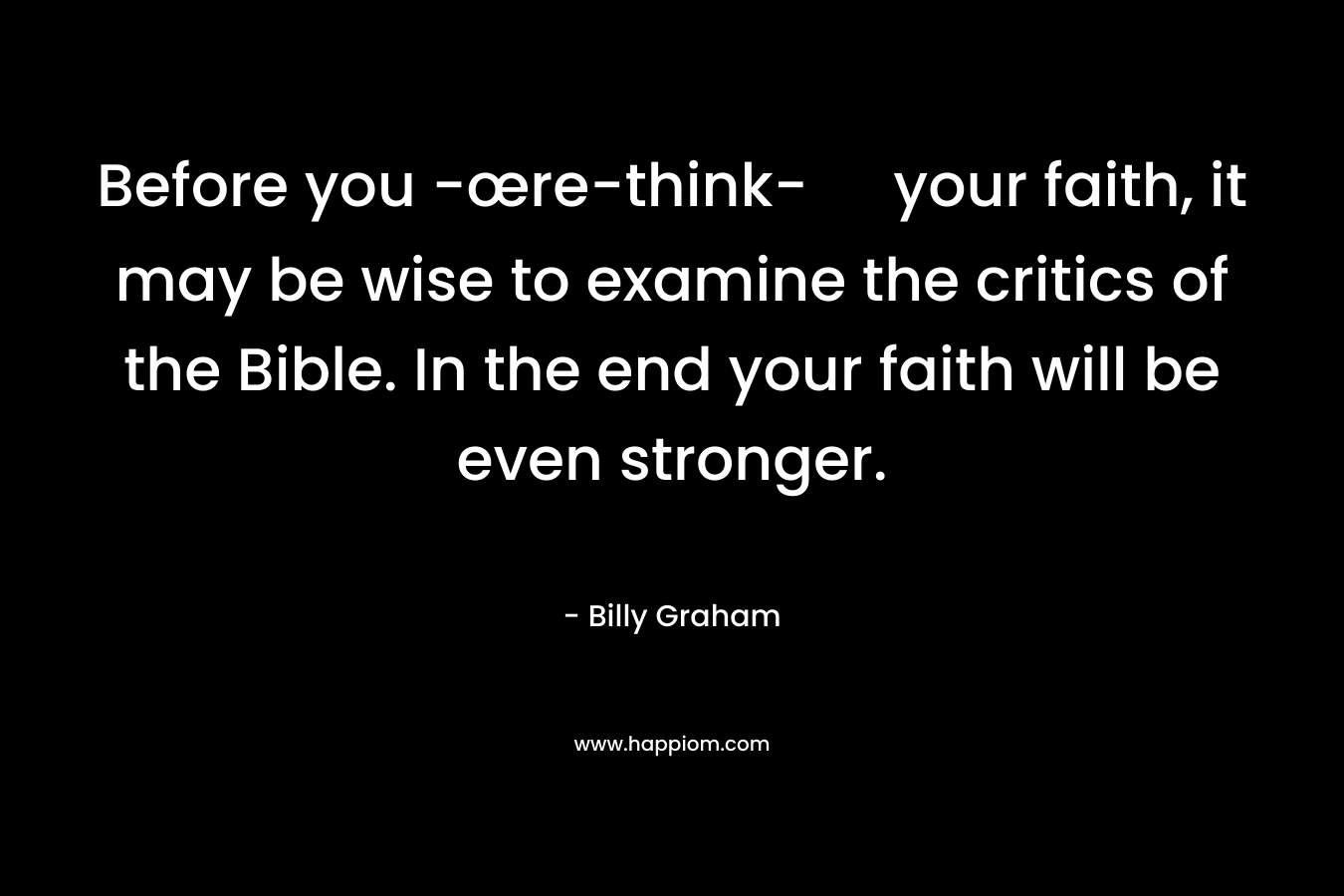 Before you -œre-think- your faith, it may be wise to examine the critics of the Bible. In the end your faith will be even stronger. – Billy Graham
