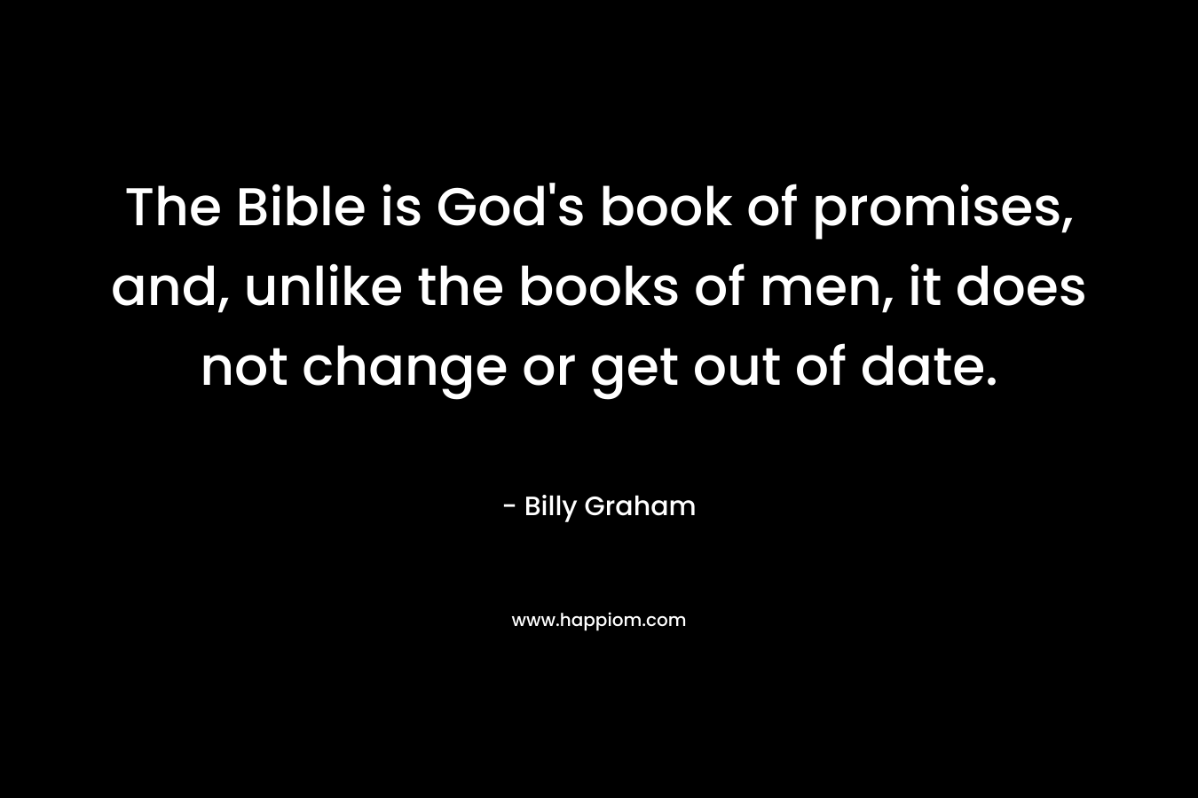 The Bible is God's book of promises, and, unlike the books of men, it does not change or get out of date.