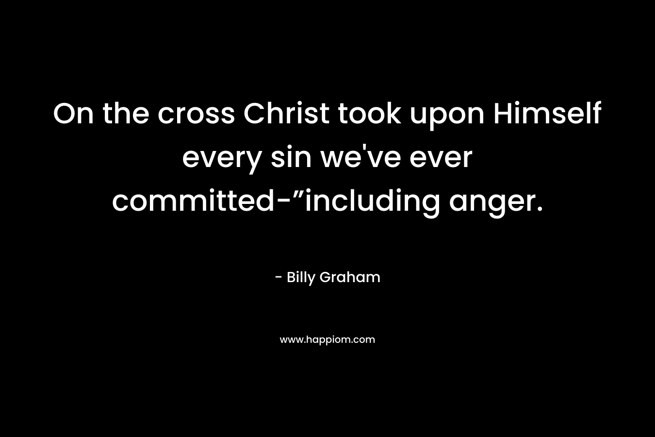 On the cross Christ took upon Himself every sin we've ever committed-”including anger.