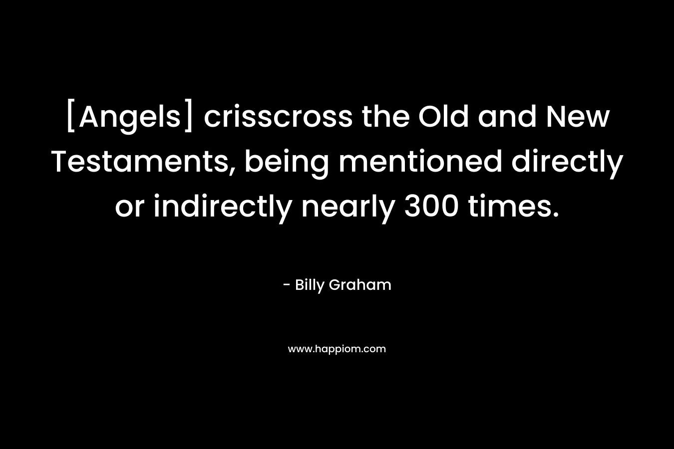 [Angels] crisscross the Old and New Testaments, being mentioned directly or indirectly nearly 300 times.