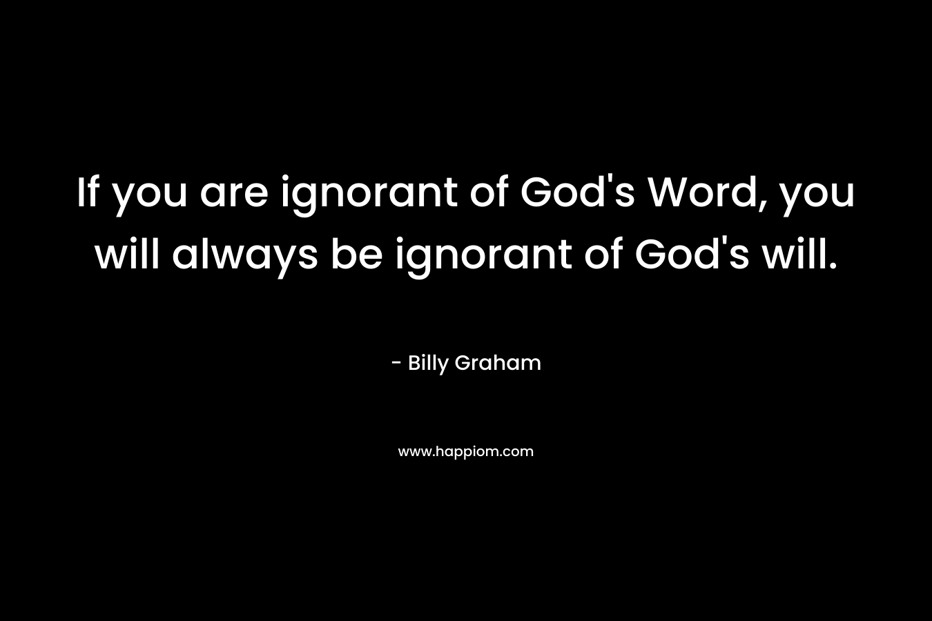 If you are ignorant of God's Word, you will always be ignorant of God's will.