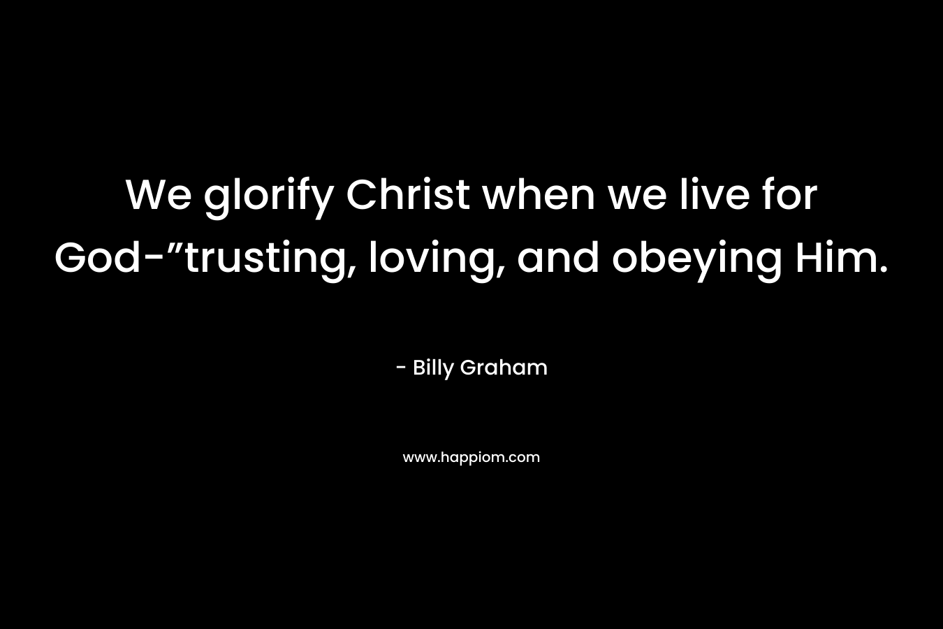 We glorify Christ when we live for God-”trusting, loving, and obeying Him.