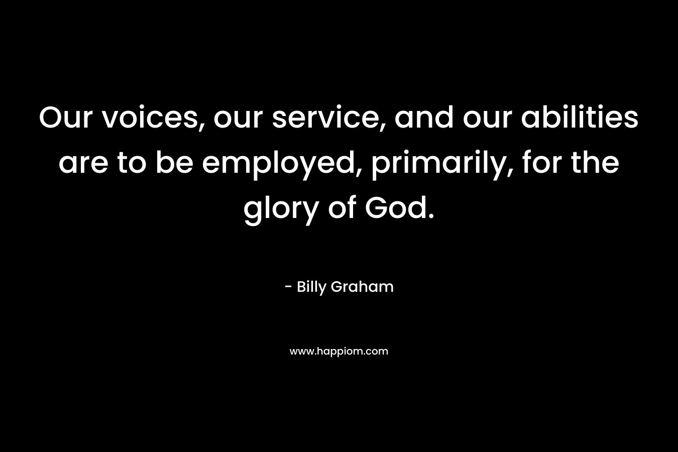 Our voices, our service, and our abilities are to be employed, primarily, for the glory of God.