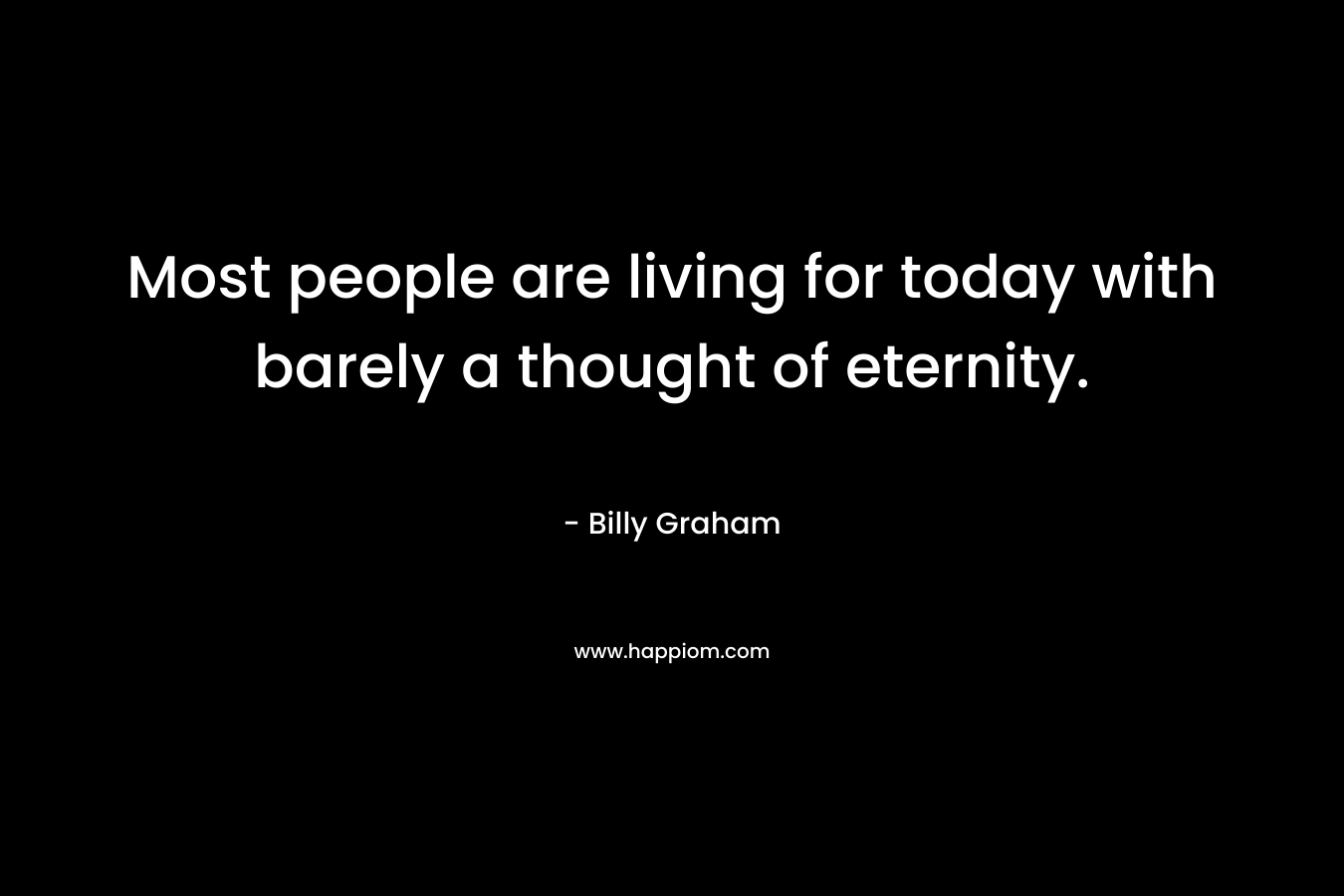 Most people are living for today with barely a thought of eternity.