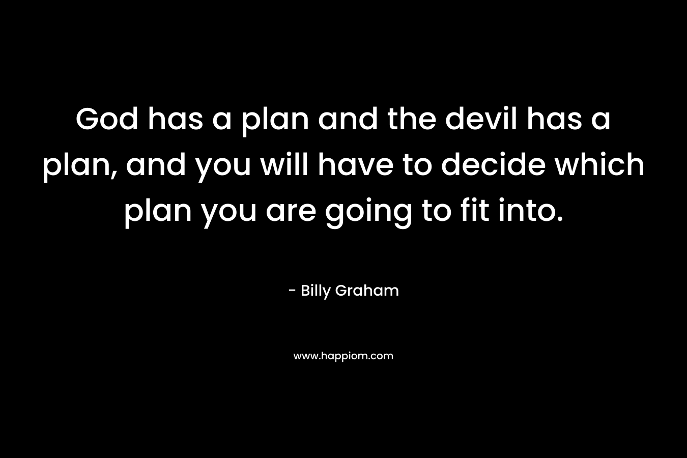 God has a plan and the devil has a plan, and you will have to decide which plan you are going to fit into.