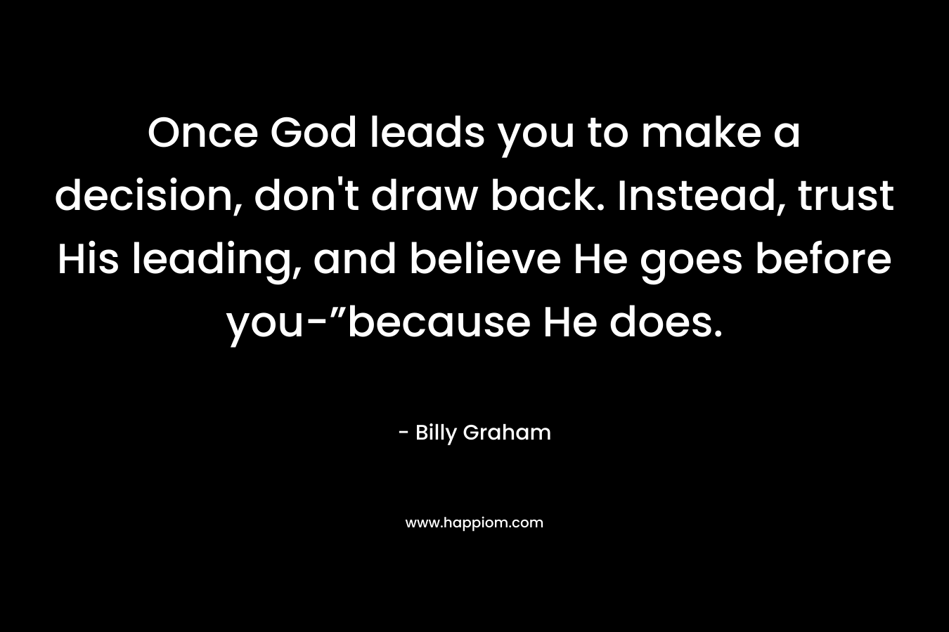 Once God leads you to make a decision, don't draw back. Instead, trust His leading, and believe He goes before you-”because He does.