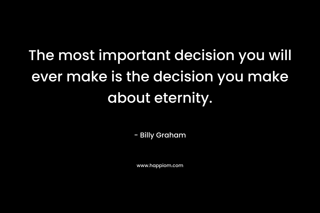 The most important decision you will ever make is the decision you make about eternity.