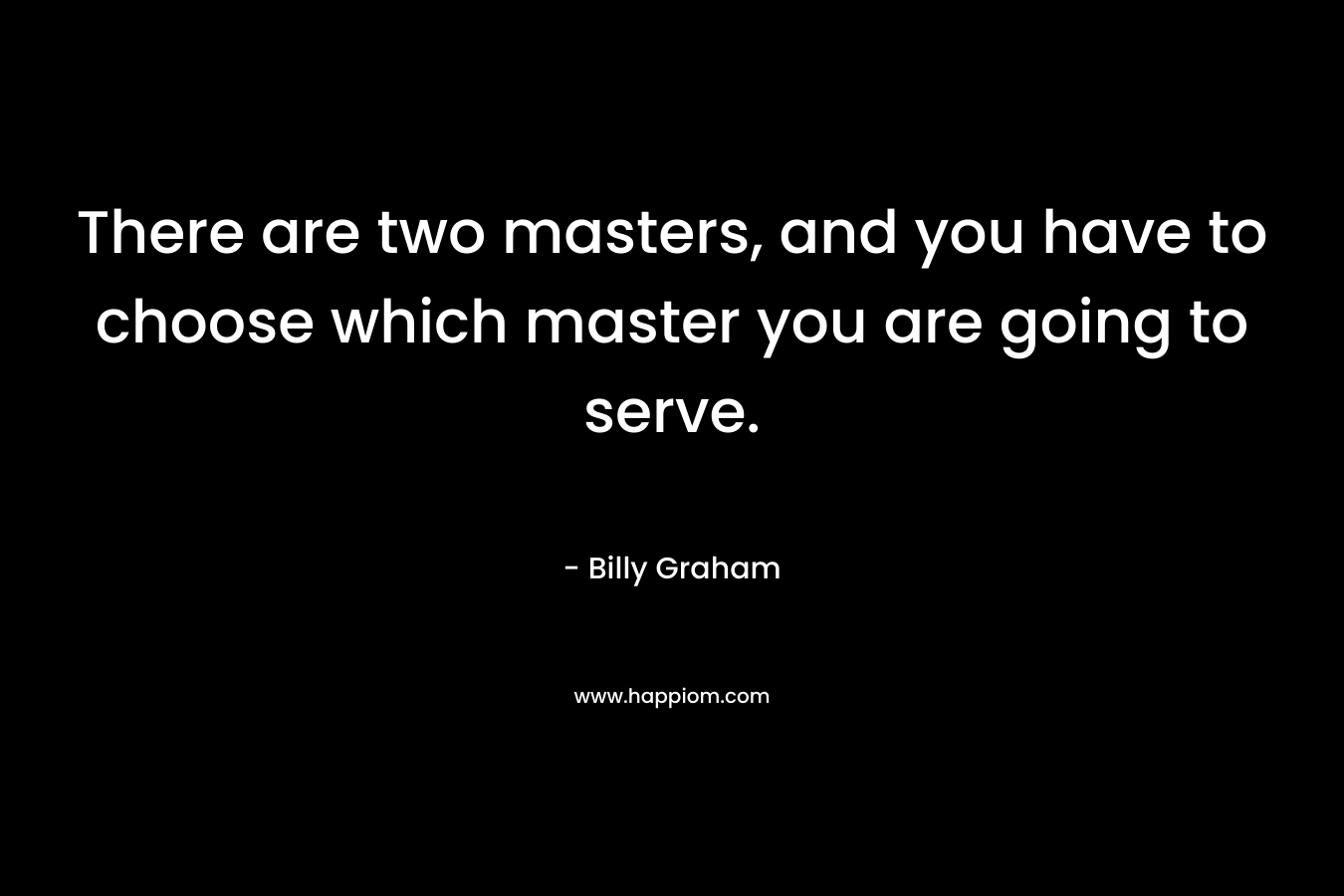 There are two masters, and you have to choose which master you are going to serve.
