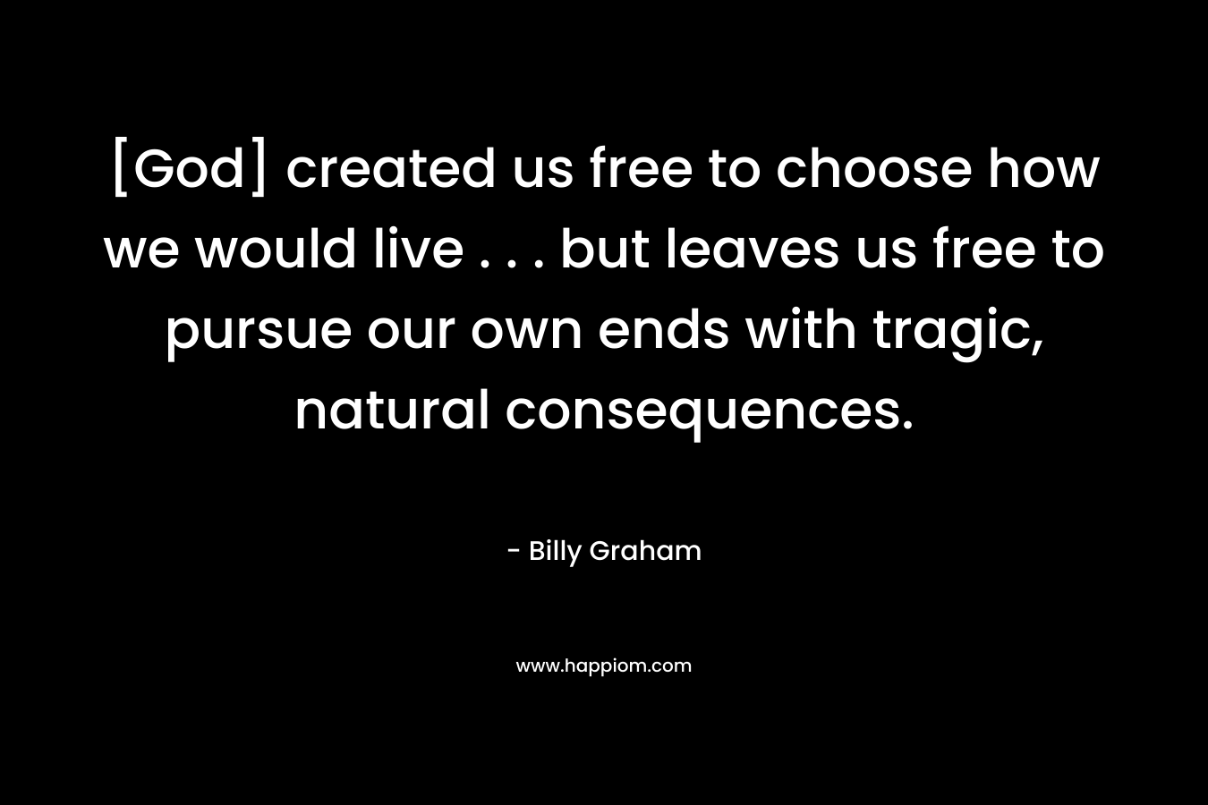 [God] created us free to choose how we would live . . . but leaves us free to pursue our own ends with tragic, natural consequences.