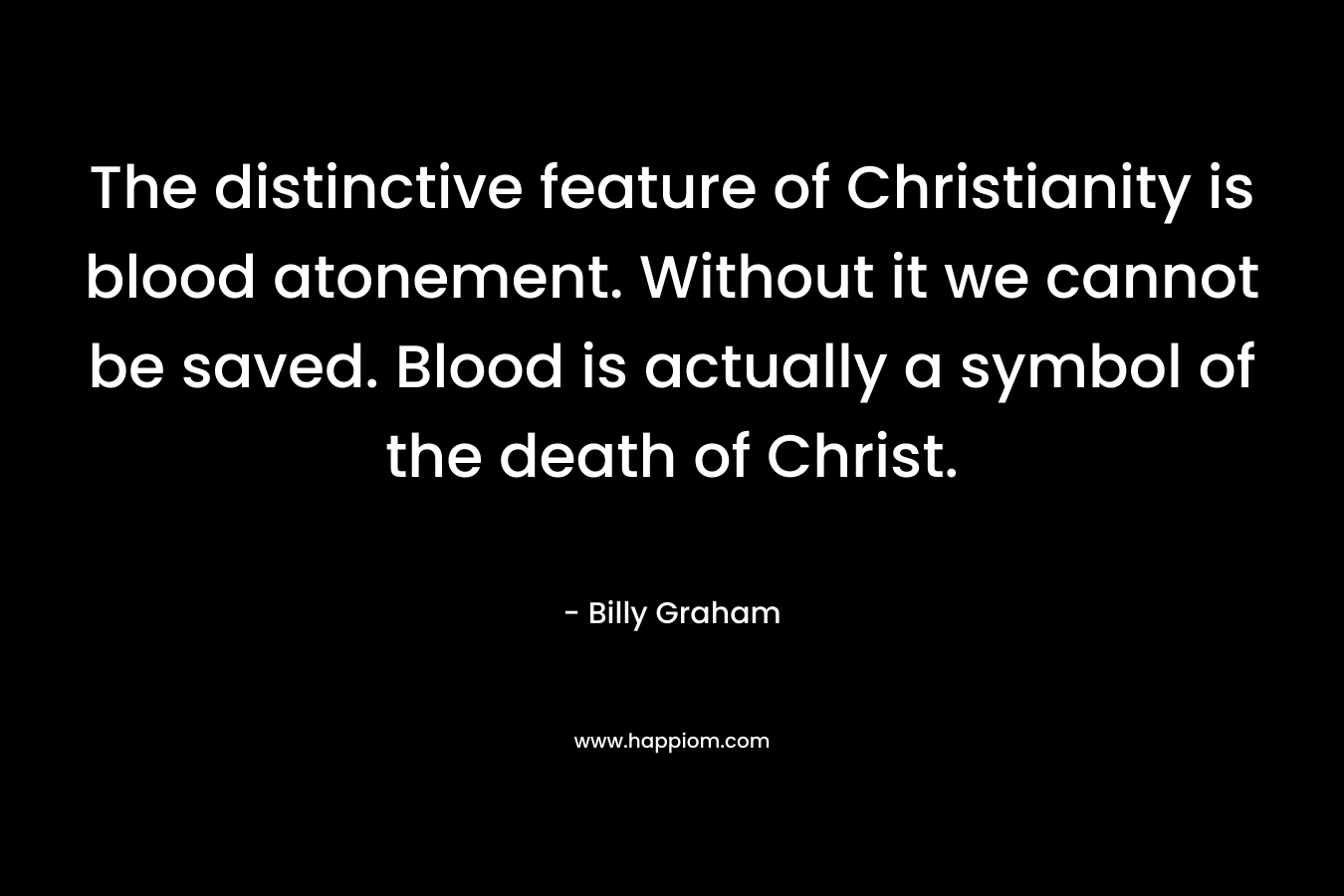 The distinctive feature of Christianity is blood atonement. Without it we cannot be saved. Blood is actually a symbol of the death of Christ.