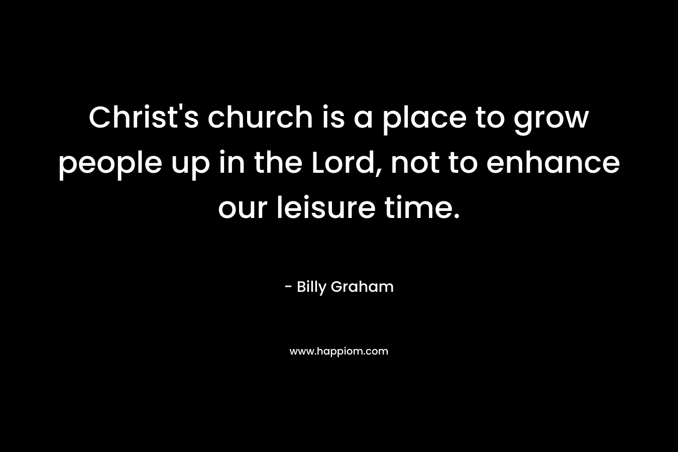 Christ's church is a place to grow people up in the Lord, not to enhance our leisure time.