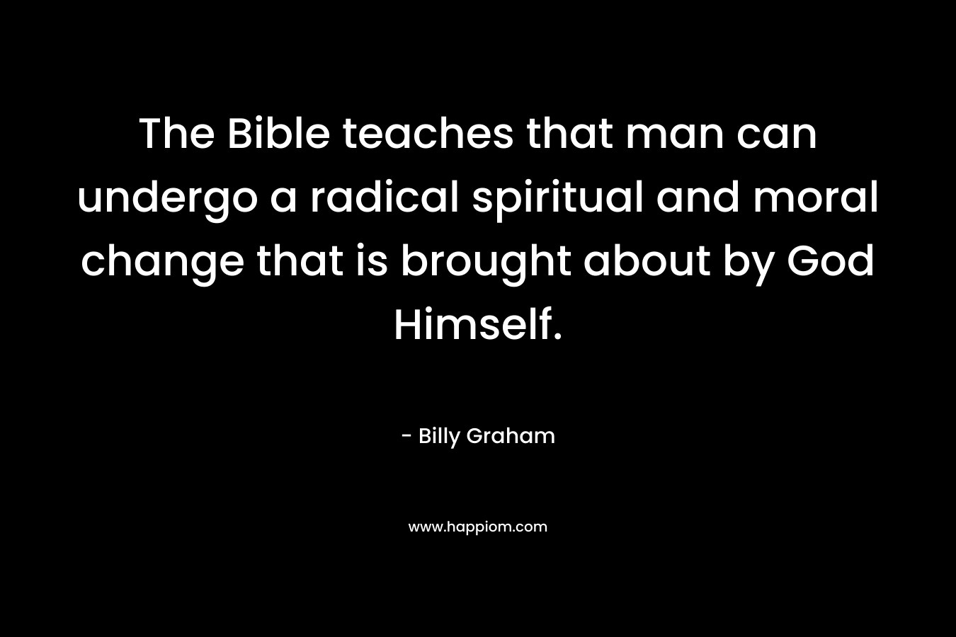 The Bible teaches that man can undergo a radical spiritual and moral change that is brought about by God Himself.