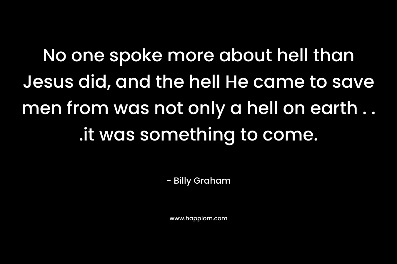 No one spoke more about hell than Jesus did, and the hell He came to save men from was not only a hell on earth . . .it was something to come.