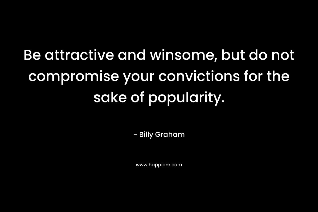 Be attractive and winsome, but do not compromise your convictions for the sake of popularity.
