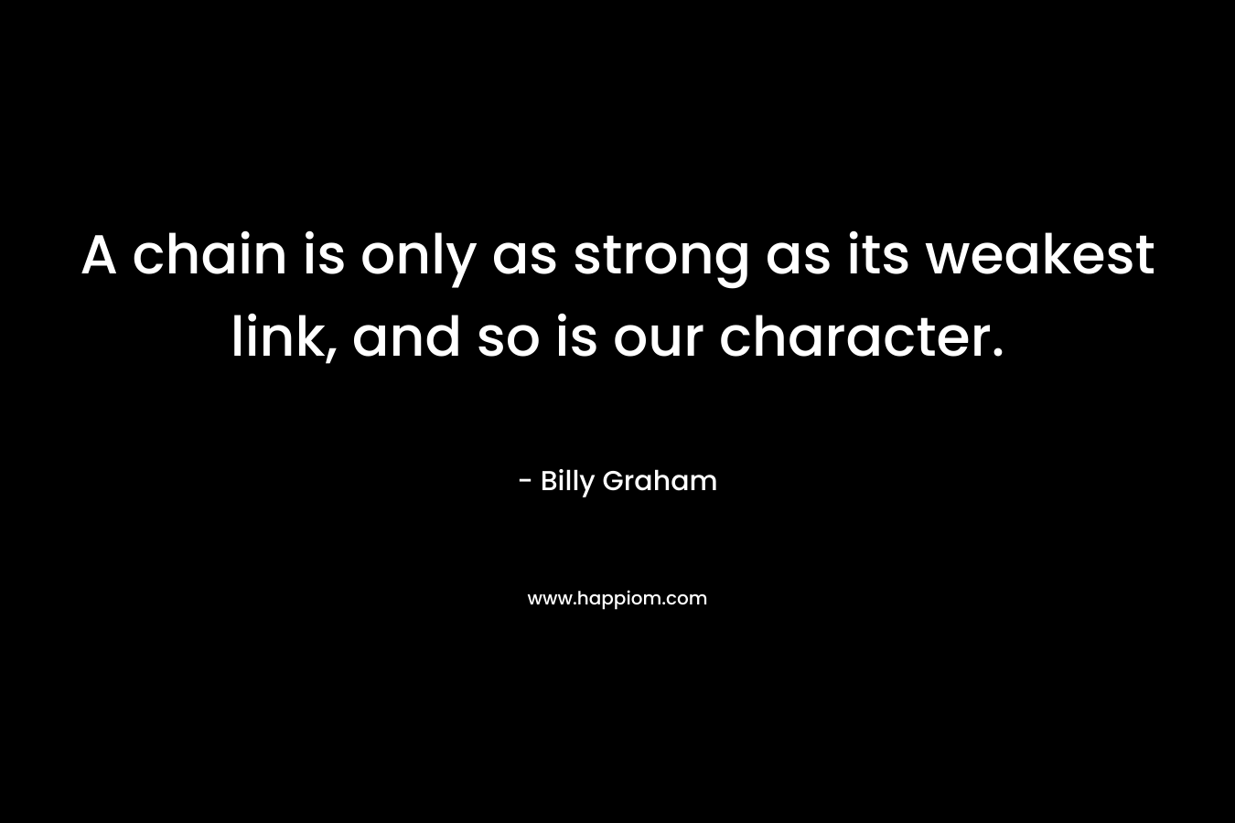 A chain is only as strong as its weakest link, and so is our character.